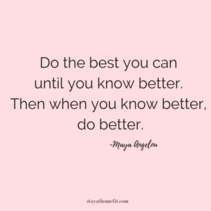 Maya Angelou quote: Do the best you can until you know better. Then when you know better, do better.