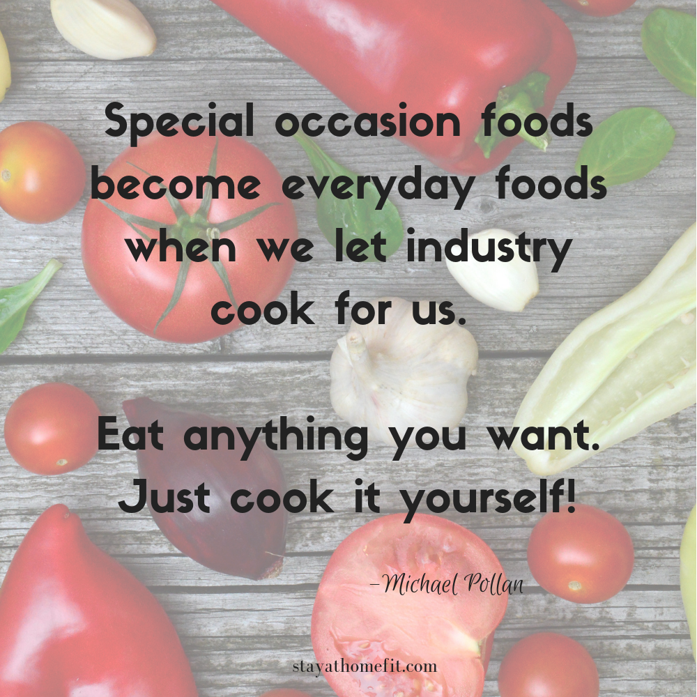 Michael Pollan quote- special occasion foods become everyday foods when we let industry cook for us- with vegetables in the background.