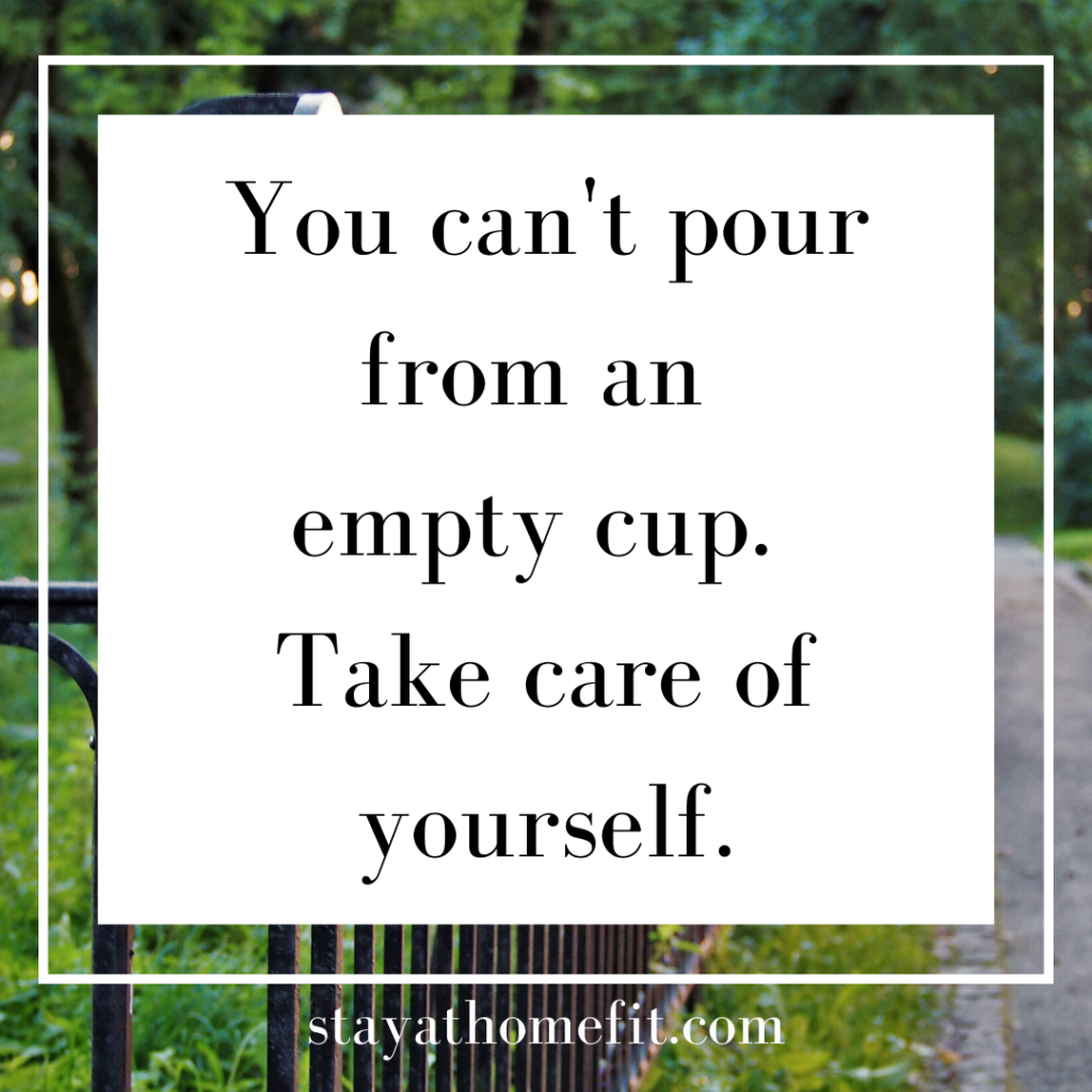 You can't pour from an empty cup. Take care of yourself.