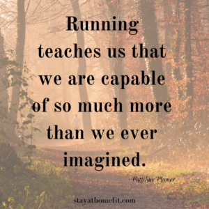 Running teaches us that we are capable of so much more than we ever imagined. -PattiSue Plumer