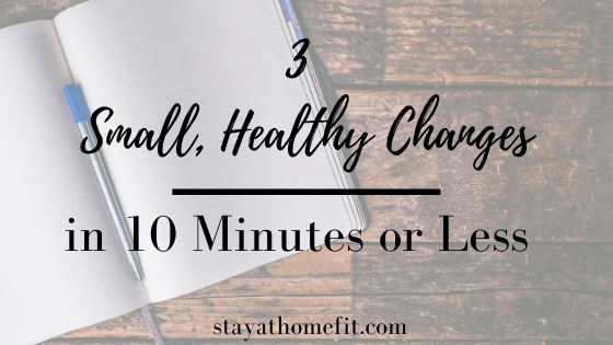 3 Small, Healthy Changes in 10 Minutes or Less