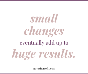 Small changes eventually add up to big results.