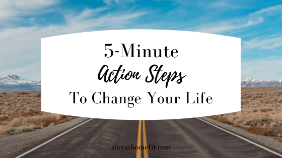 5 MInute Action Steps To Change Your Life